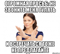 огромная просьб: не звоните меня гулять и встречаться тоже не предлагайте