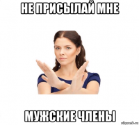 не присылай мне мужские члены