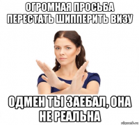 огромная просьба перестать шипперить визу одмен ты заебал, она не реальна