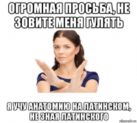 огромная просьба, не зовите меня гулять я учу анатомию на латинском, не зная латинского