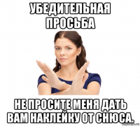 убедительная просьба не просите меня дать вам наклейку от снюса.