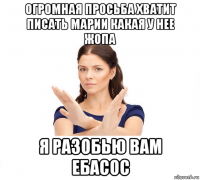 огромная просьба хватит писать марии какая у нее жопа я разобью вам ебасос