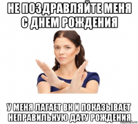 не поздравляйте меня с днем рождения у меня лагает вк и показывает неправильную дату рождения