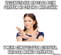 убедительная просьба всем шкурам не ставить мне лайки у меня сумашедшая девушка, каторая может отхуярить