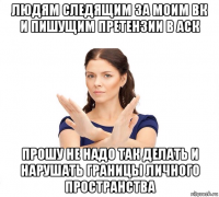 людям следящим за моим вк и пишущим претензии в аск прошу не надо так делать и нарушать границы личного пространства