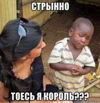 стрынно тоесь я король???