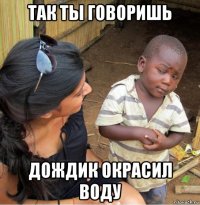 так ты говоришь дождик окрасил воду