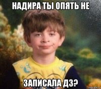 надира ты опять не записала дз?