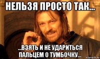 нельзя просто так... ...взять и не удариться пальцем о тумбочку...