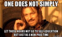 one does not simply let those hours not go to self-education but just be a non-paid time