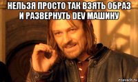 нельзя просто так взять образ и развернуть dev машину 