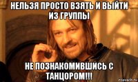 нельзя просто взять и выйти из группы не познакомившись с танцором!!!