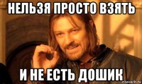 нельзя просто взять и не есть дошик