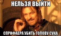 нельзя выйти сприфаера убить голову сука