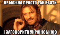 не можна просто так взяти і заговорити українською