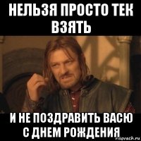 нельзя просто тек взять и не поздравить васю с днем рождения