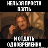 нельзя просто взять и отдать одновременно