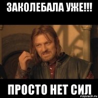 заколебала уже!!! просто нет сил