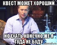 квест может хороший но ехать конечно же я туда не буду