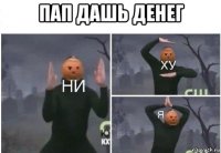 пап дашь денег 