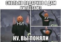 сколько подарков я дам китаёзам? ну, вы поняли