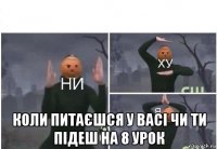  коли питаєшся у васі чи ти підеш на 8 урок