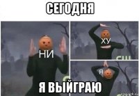 сегодня я выйграю