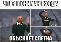 что я понимаю когда объсняет светка