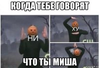 когда тебе говорят что ты миша