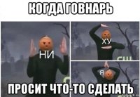 когда говнарь просит что-то сделать