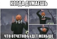 когда думаешь что отчетов будет меньше