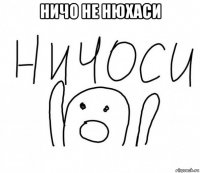 ничо не нюхаси 