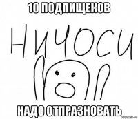 10 подпищеков надо отпразновать