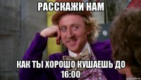 расскажи нам как ты хорошо кушаешь до 16:00