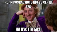 коли розказують шо 28 сек це гуд на пустій базі