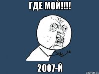 где мой!!!! 2007-й