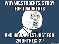 why we,students, study for 10monthes and have a rest just for 2monthes???