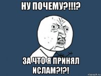 ну почему?!!!? за что я принял ислам?!?!