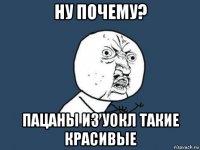 ну почему? пацаны из уокл такие красивые