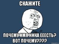 скажите почему имя ника ееесть? вот почему????