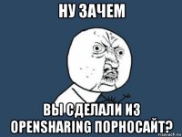 ну зачем вы сделали из opensharing порносайт?