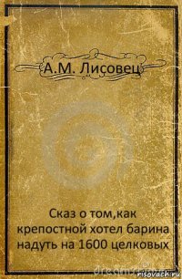 А.М. Лисовец Сказ о том,как крепостной хотел барина надуть на 1600 целковых