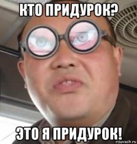 кто придурок? это я придурок!