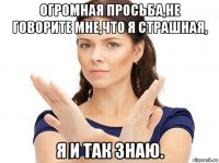 огромная просьба,не говорите мне,что я страшная, я и так знаю.