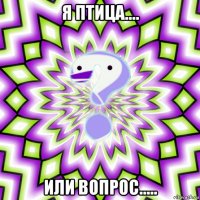 я птица.... или вопрос.....