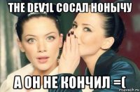 the dev1l сосал нонычу а он не кончил =(