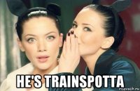  he's trainspotta