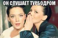 он слушает турбодром 