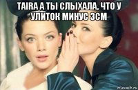 taira а ты слыхала, что у улиток минус 3см 