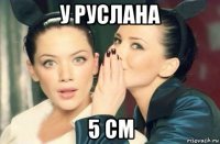 у руслана 5 см